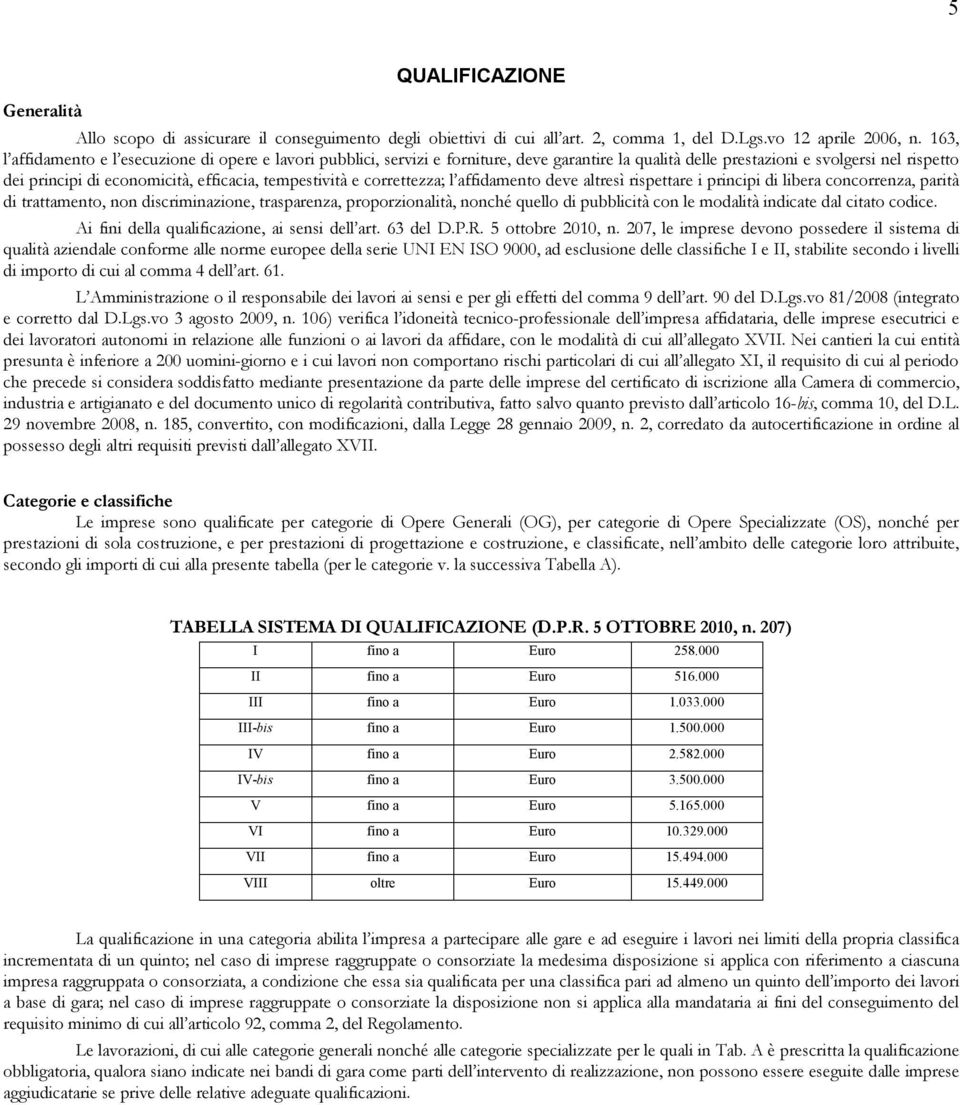 tempestività e correttezza; l affidamento deve altresì rispettare i principi di libera concorrenza, parità di trattamento, non discriminazione, trasparenza, proporzionalità, nonché quello di