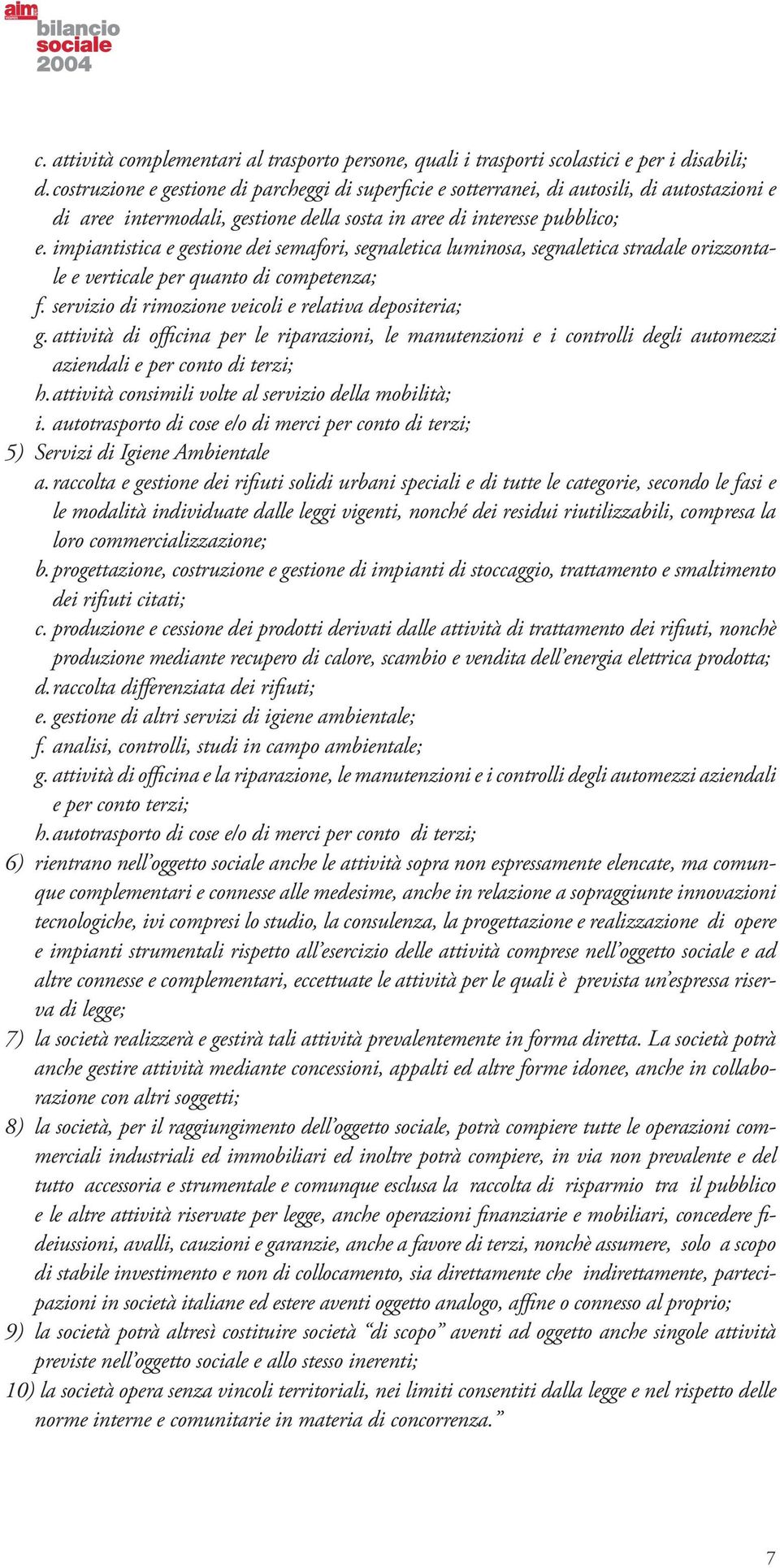 impiantistica e gestione dei semafori, segnaletica luminosa, segnaletica stradale orizzontale e verticale per quanto di competenza; f. servizio di rimozione veicoli e relativa depositeria; g.