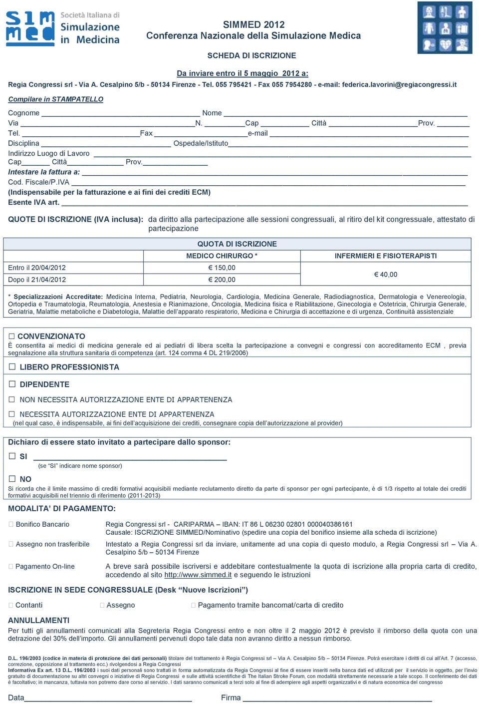 Fax e-mail Disciplina Ospedale/Istituto Indirizzo Luogo di Lavoro Cap Città Prov. Intestare la fattura a: Cod. Fiscale/P.