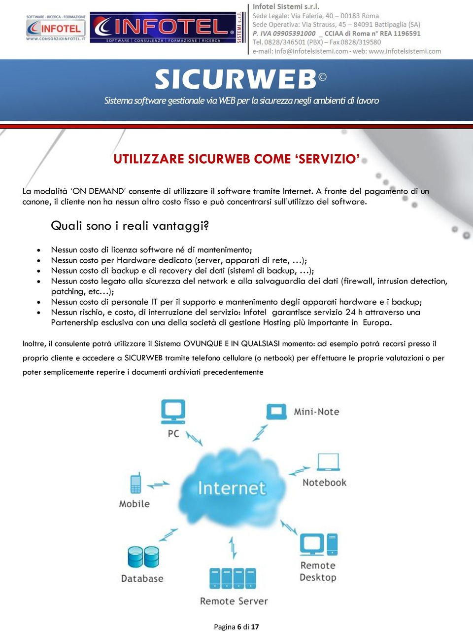 Nessun costo di licenza software né di mantenimento; Nessun costo per Hardware dedicato (server, apparati di rete, ); Nessun costo di backup e di recovery dei dati (sistemi di backup, ); Nessun costo