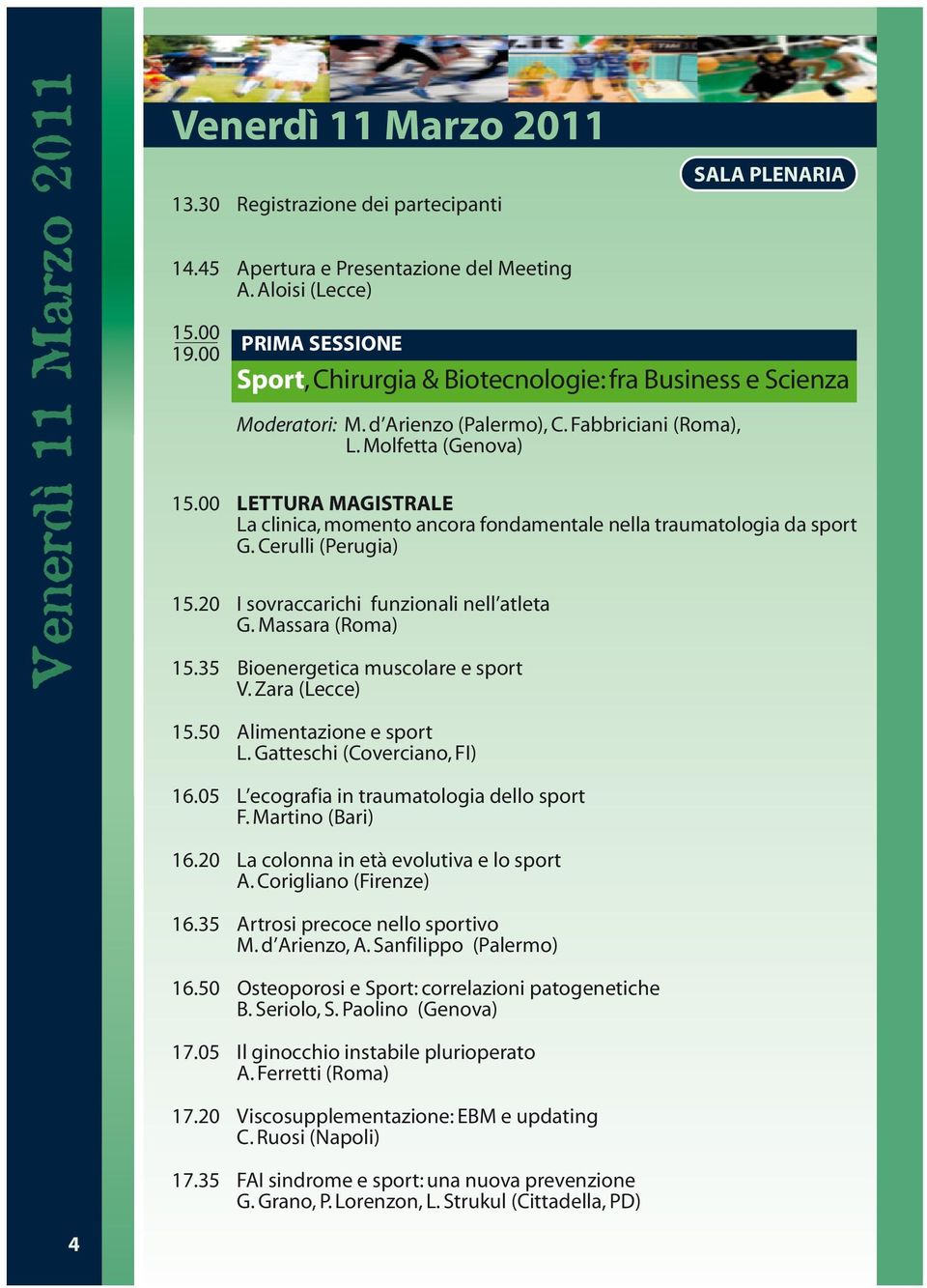 00 LETTURA MAGISTRALE La clinica, momento ancora fondamentale nella traumatologia da sport G. Cerulli (Perugia) 15.20 I sovraccarichi funzionali nell atleta G. Massara (Roma) 15.