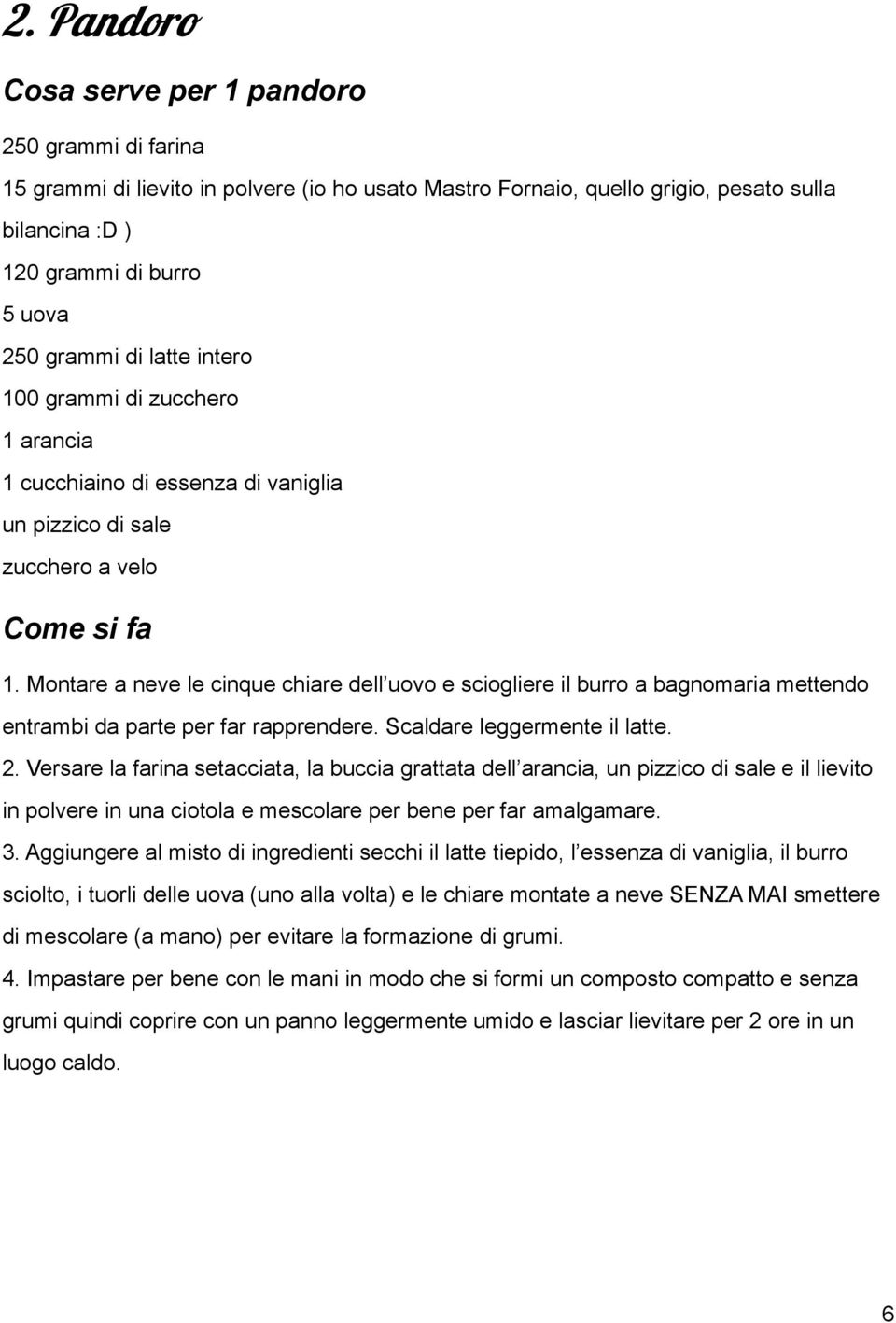 Montare a neve le cinque chiare dell uovo e sciogliere il burro a bagnomaria mettendo entrambi da parte per far rapprendere. Scaldare leggermente il latte. 2.