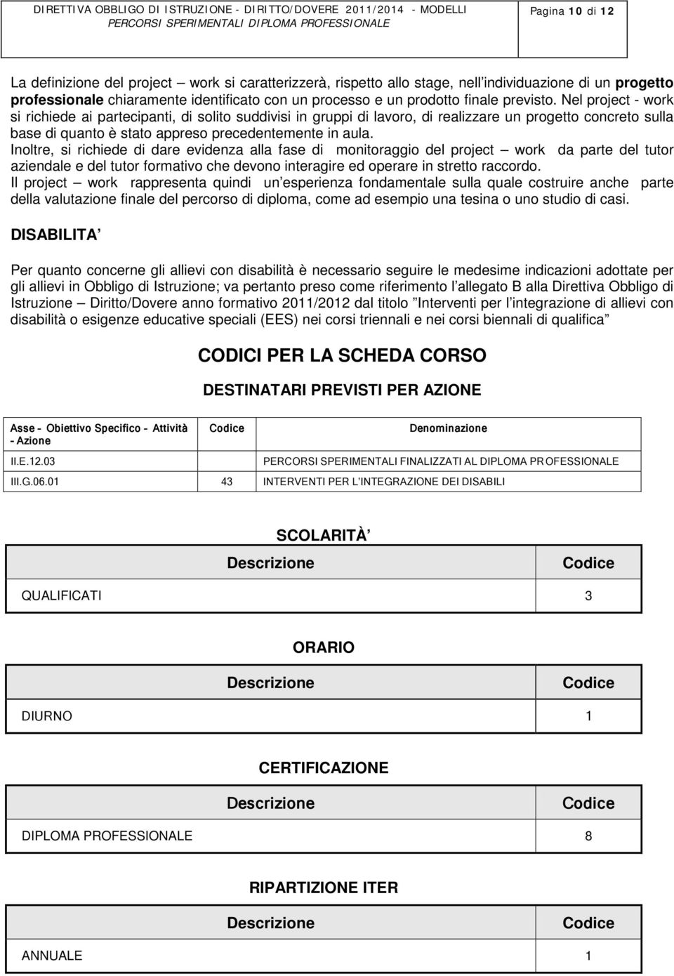 Inoltre, si richiede di dare evidenza alla fase di monitoraggio del project work da parte del tutor aziendale e del tutor formativo che devono interagire ed operare in stretto raccordo.