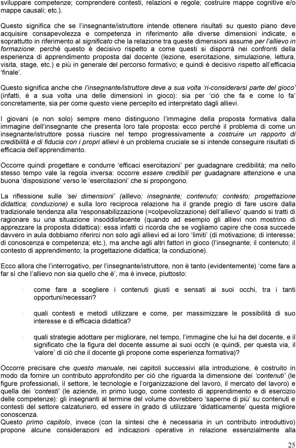 riferimento al significato che la relazione tra queste dimensioni assume per l allievo in formazione: perché questo è decisivo rispetto a come questi si disporrà nei confronti della esperienza di