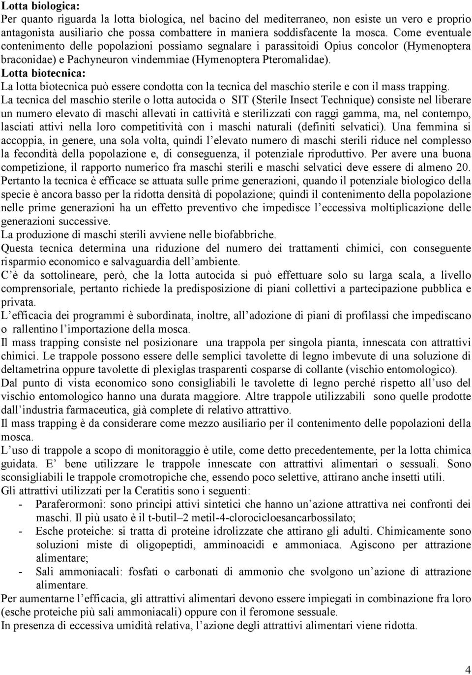 Lotta biotecnica: La lotta biotecnica può essere condotta con la tecnica del maschio sterile e con il mass trapping.