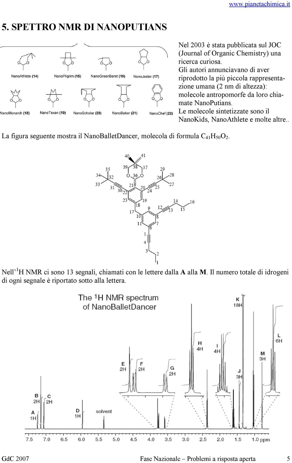 Gli autori annunciavano di aver riprodotto la più piccola rappresentazione umana (2 nm di altezza): molecole antropomorfe da loro chiamate NanoPutians.