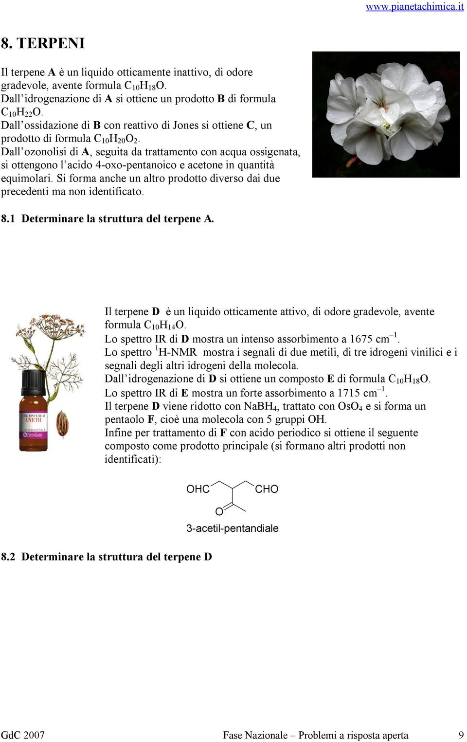 Dall ozonolisi di A, seguita da trattamento con acqua ossigenata, si ottengono l acido 4-oxo-pentanoico e acetone in quantità equimolari.