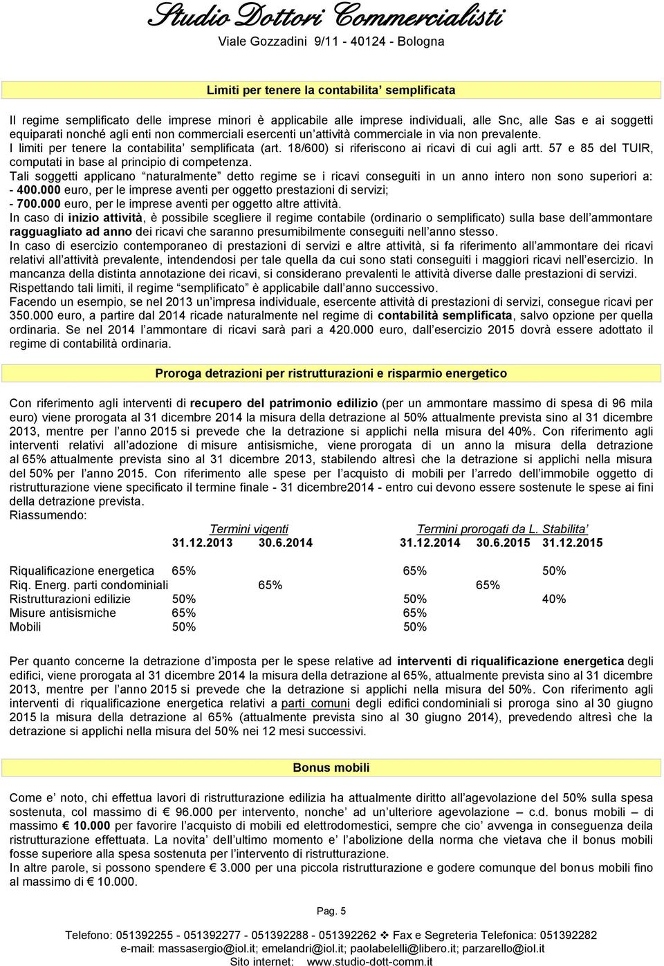 57 e 85 del TUIR, computati in base al principio di competenza. Tali soggetti applicano naturalmente detto regime se i ricavi conseguiti in un anno intero non sono superiori a: - 400.