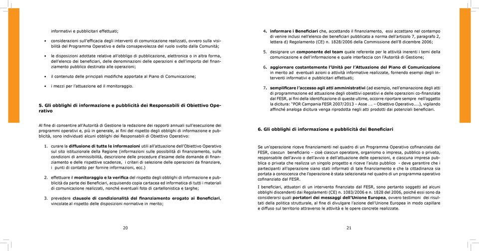 del finanziamento pubblico destinato alle operazioni; il contenuto delle principali modifiche apportate al Piano di Comunicazione; i mezzi per l attuazione ed il monitoraggio. 5.