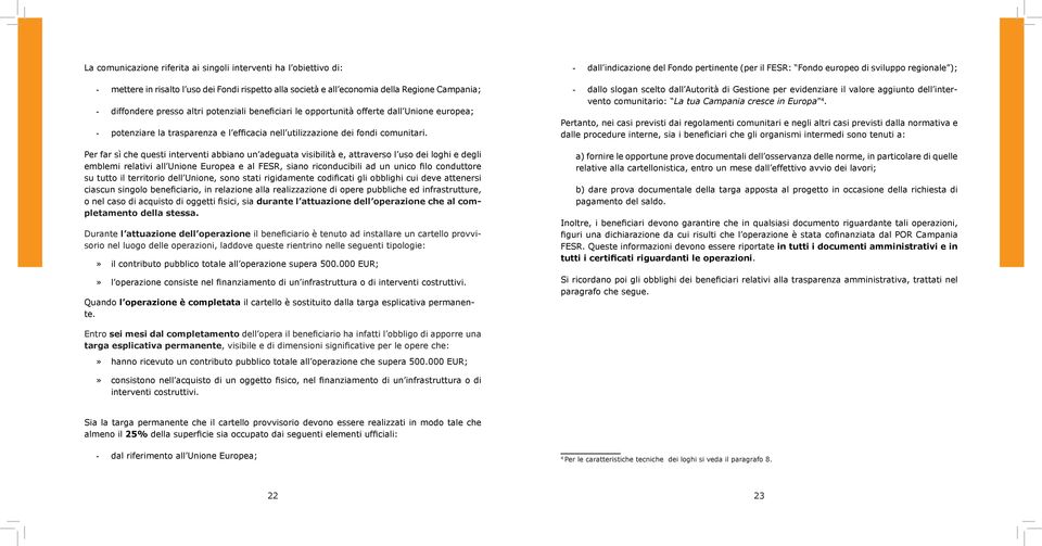 Per far sì che questi interventi abbiano un adeguata visibilità e, attraverso l uso dei loghi e degli emblemi relativi all Unione Europea e al FESR, siano riconducibili ad un unico filo conduttore su