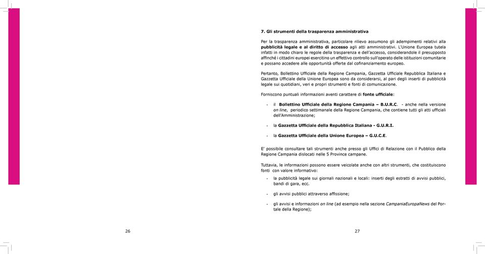 L Unione Europea tutela infatti in modo chiaro le regole della trasparenza e dell accesso, considerandole il presupposto affinché i cittadini europei esercitino un effettivo controllo sull operato