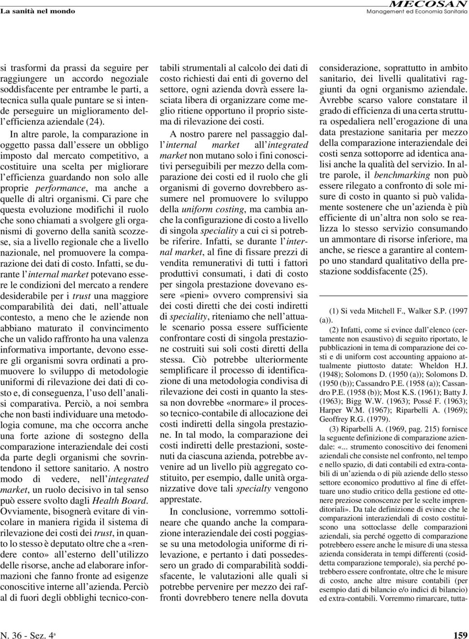 In altre parole, la comparazione in oggetto passa dall essere un obbligo imposto dal mercato competitivo, a costituire una scelta per migliorare l efficienza guardando non solo alle proprie