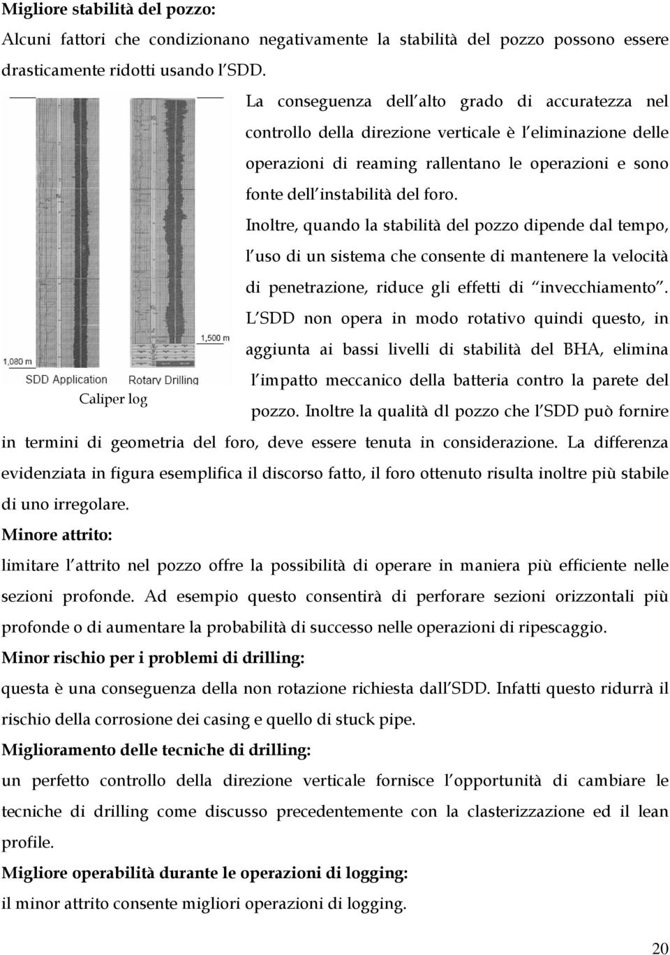 Inoltre, quando la stabilità del pozzo dipende dal tempo, l uso di un sistema che consente di mantenere la velocità di penetrazione, riduce gli effetti di invecchiamento.