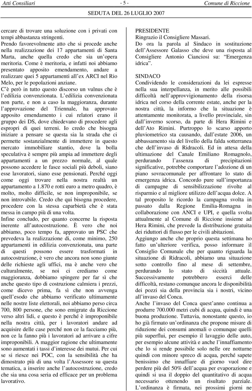 Come è meritoria, e infatti noi abbiamo presentato apposito emendamento, andare a realizzare quei 5 appartamenti all ex ARCI nel Rio Melo, per le popolazioni anziane.