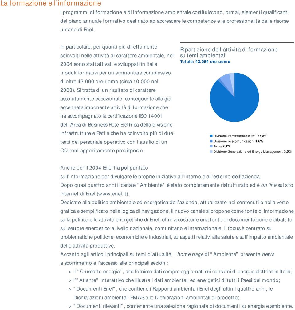 In particolare, per quanti più direttamente coinvolti nelle attività di carattere ambientale, nel 2004 sono stati attivati e sviluppati in Italia moduli formativi per un ammontare complessivo di