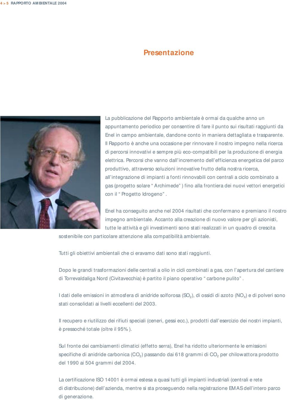 Il Rapporto è anche una occasione per rinnovare il nostro impegno nella ricerca di percorsi innovativi e sempre più eco-compatibili per la produzione di energia elettrica.