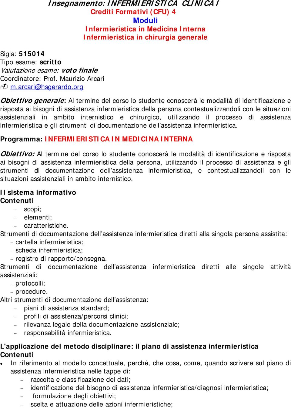 org Obiettivo generale: Al termine del corso lo studente conoscerà le modalità di identificazione e risposta ai bisogni di assistenza infermieristica della persona contestualizzandoli con le