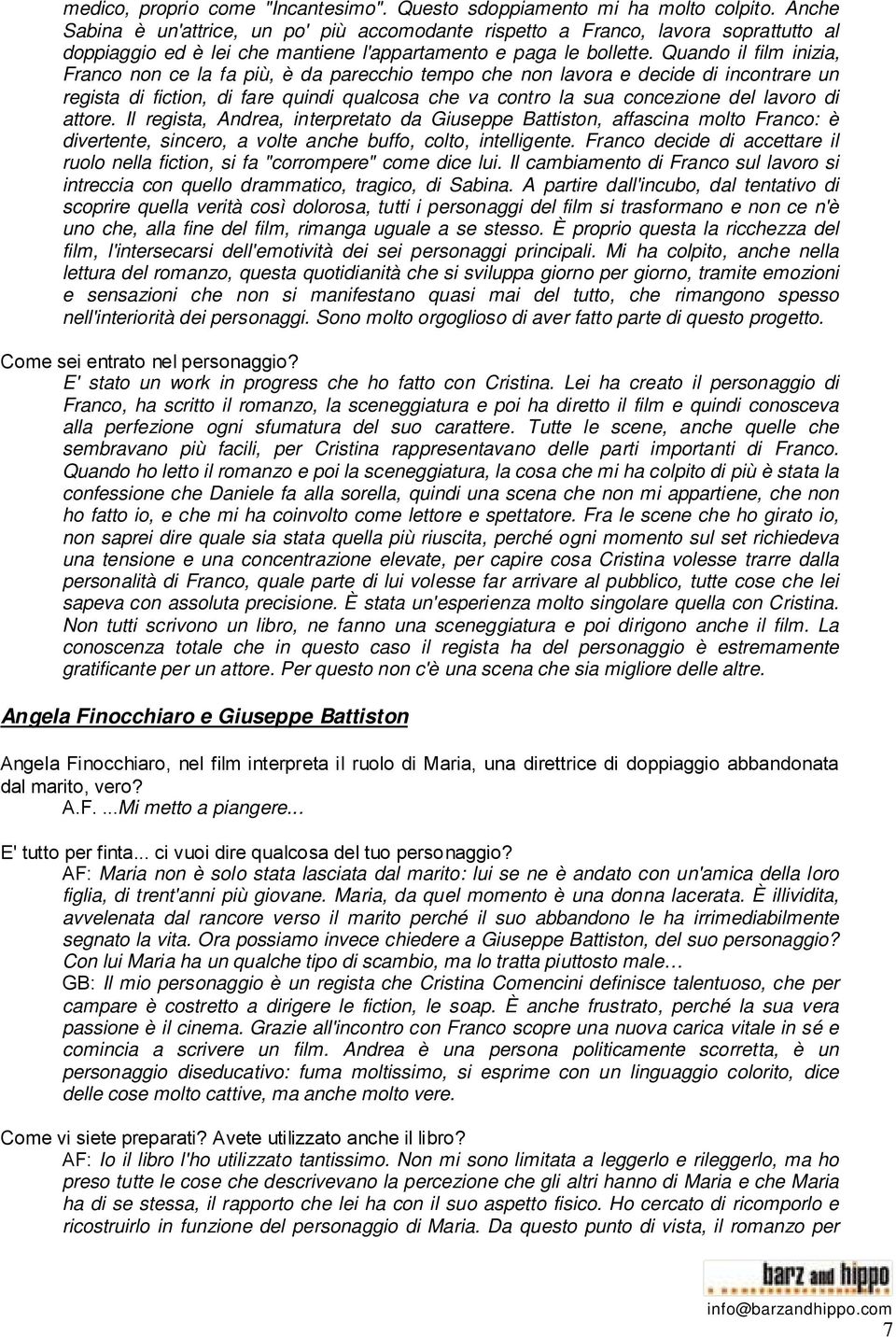 Quando il film inizia, Franco non ce la fa più, è da parecchio tempo che non lavora e decide di incontrare un regista di fiction, di fare quindi qualcosa che va contro la sua concezione del lavoro di