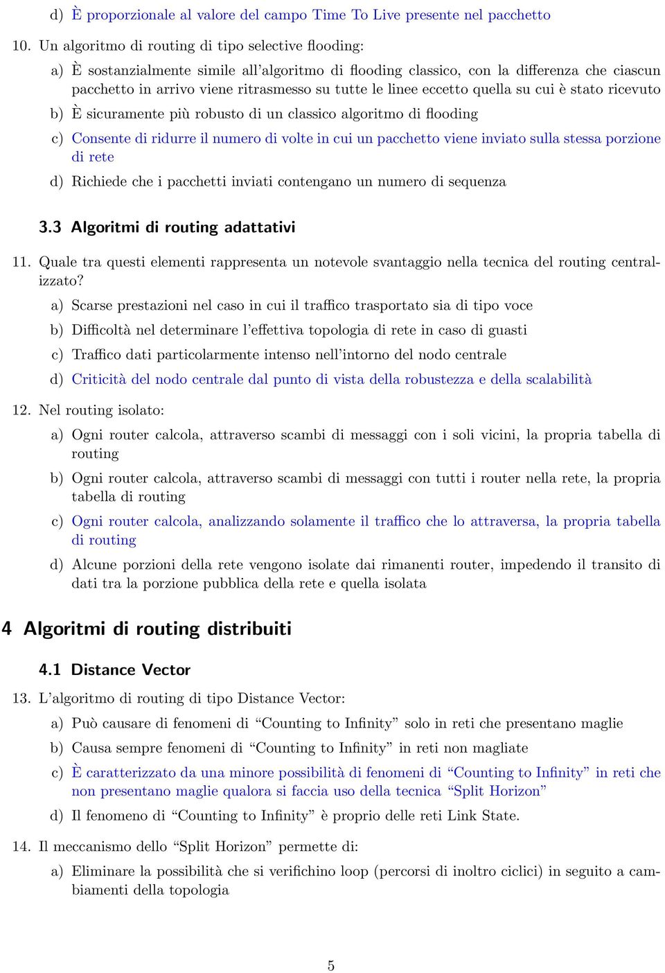 linee eccetto quella su cui è stato ricevuto È sicuramente più robusto di un classico algoritmo di flooding c) Consente di ridurre il numero di volte in cui un pacchetto viene inviato sulla stessa