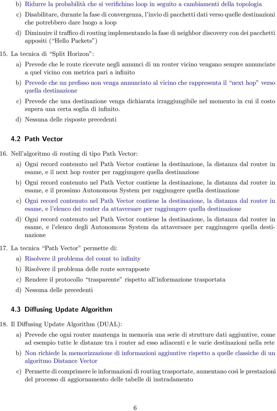 La tecnica di Split Horizon : Prevede che le route ricevute negli annunci di un router vicino vengano sempre annunciate a quel vicino con metrica pari a infinito b) Prevede che un prefisso non venga