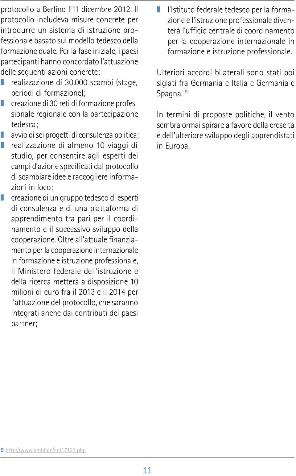 000 scambi (stage, periodi di formazione); creazione di 30 reti di formazione professionale regionale con la partecipazione tedesca; avvio di sei progetti di consulenza politica; realizzazione di