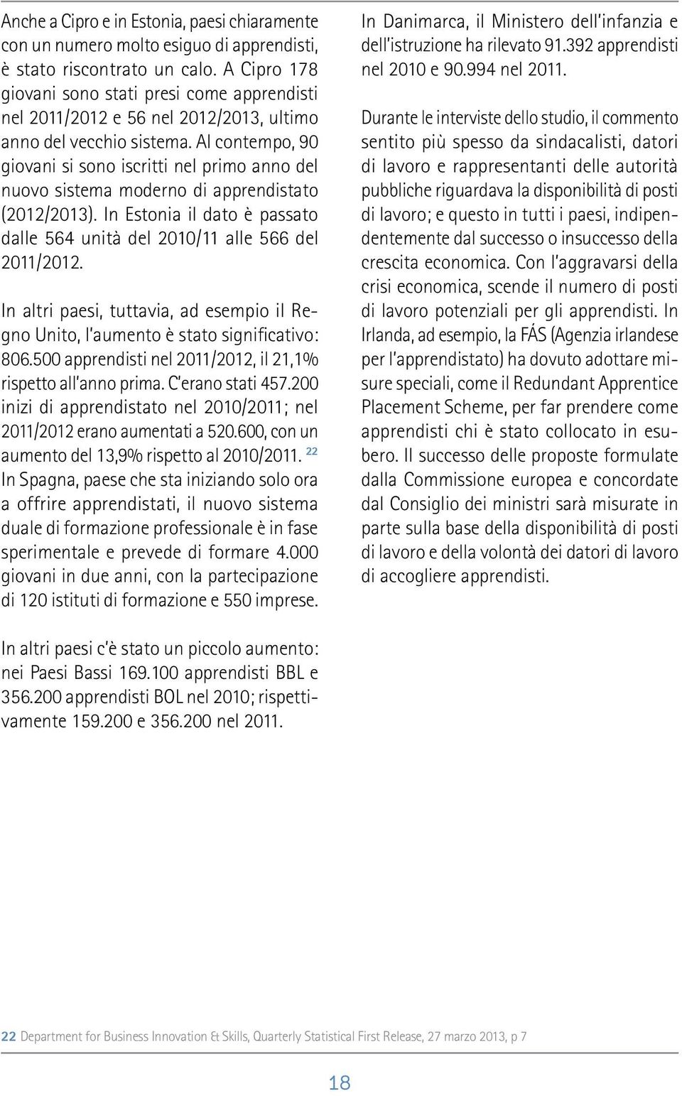 Al contempo, 90 giovani si sono iscritti nel primo anno del nuovo sistema moderno di apprendistato (2012/2013). In Estonia il dato è passato dalle 564 unità del 2010/11 alle 566 del 2011/2012.