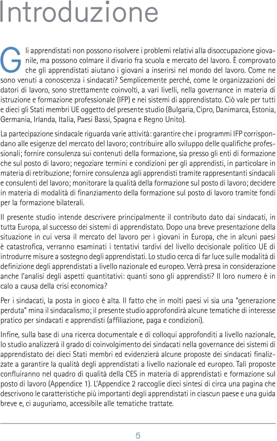 Semplicemente perché, come le organizzazioni dei datori di lavoro, sono strettamente coinvolti, a vari livelli, nella governance in materia di istruzione e formazione professionale (IFP) e nei