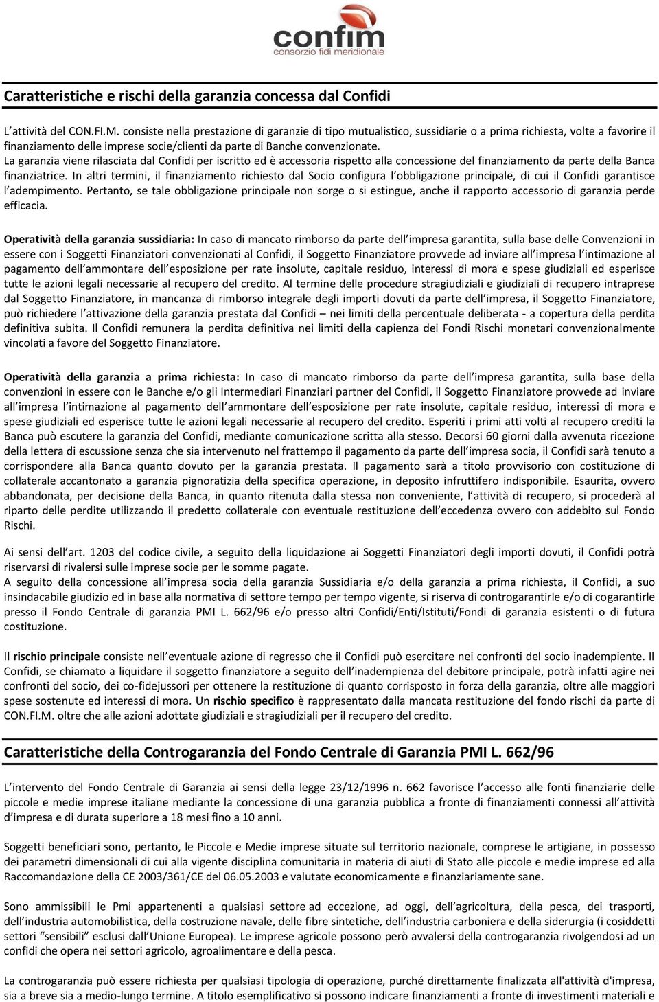 La garanzia viene rilasciata dal Confidi per iscritto ed è accessoria rispetto alla concessione del finanziamento da parte della Banca finanziatrice.