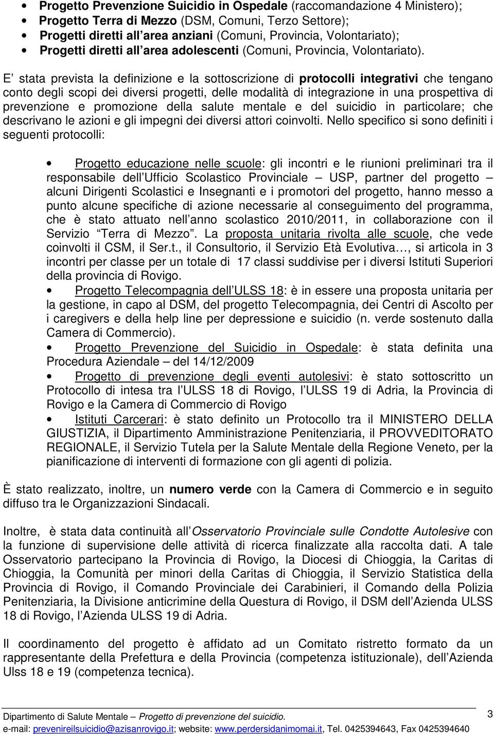 E stata prevista la definizione e la sottoscrizione di protocolli integrativi che tengano conto degli scopi dei diversi progetti, delle modalità di integrazione in una prospettiva di prevenzione e