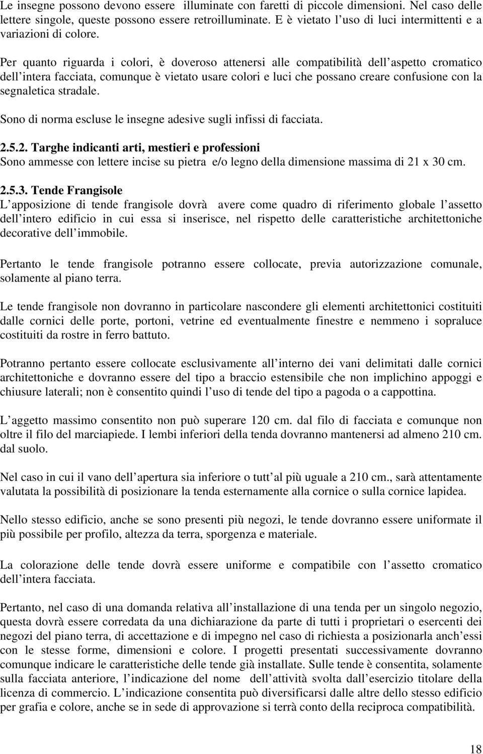 Per quanto riguarda i colori, è doveroso attenersi alle compatibilità dell aspetto cromatico dell intera facciata, comunque è vietato usare colori e luci che possano creare confusione con la