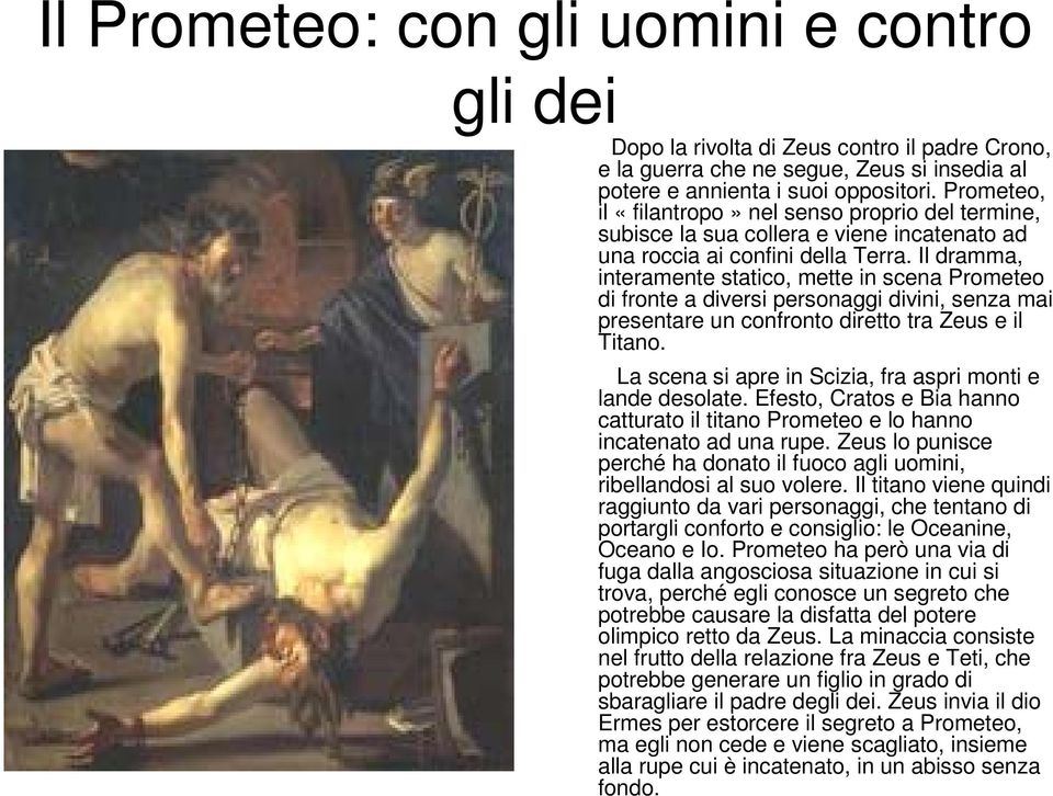 Il dramma, interamente statico, mette in scena Prometeo di fronte a diversi personaggi divini, senza mai presentare un confronto diretto tra Zeus e il Titano.