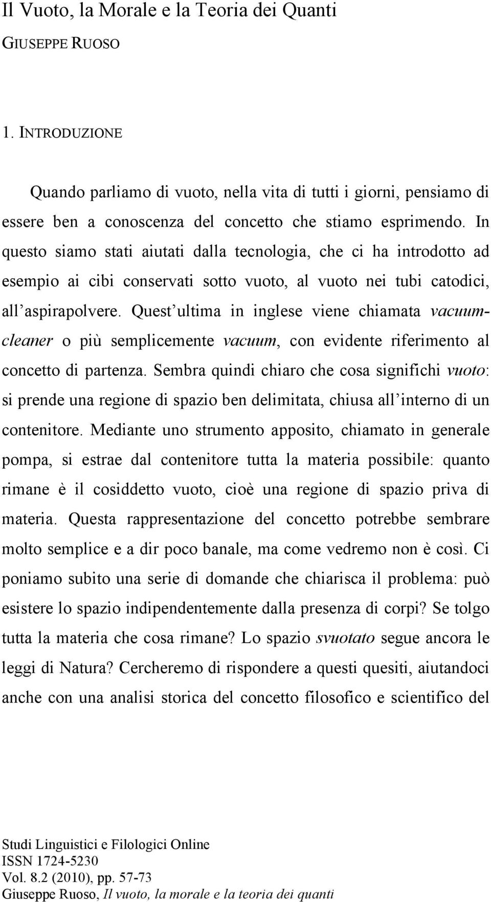 In questo siamo stati aiutati dalla tecnologia, che ci ha introdotto ad esempio ai cibi conservati sotto vuoto, al vuoto nei tubi catodici, all aspirapolvere.