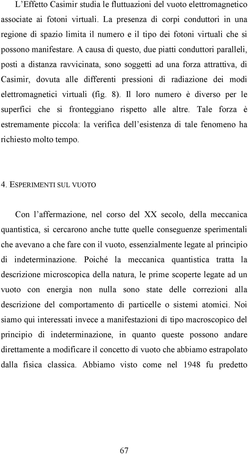 A causa di questo, due piatti conduttori paralleli, posti a distanza ravvicinata, sono soggetti ad una forza attrattiva, di Casimir, dovuta alle differenti pressioni di radiazione dei modi