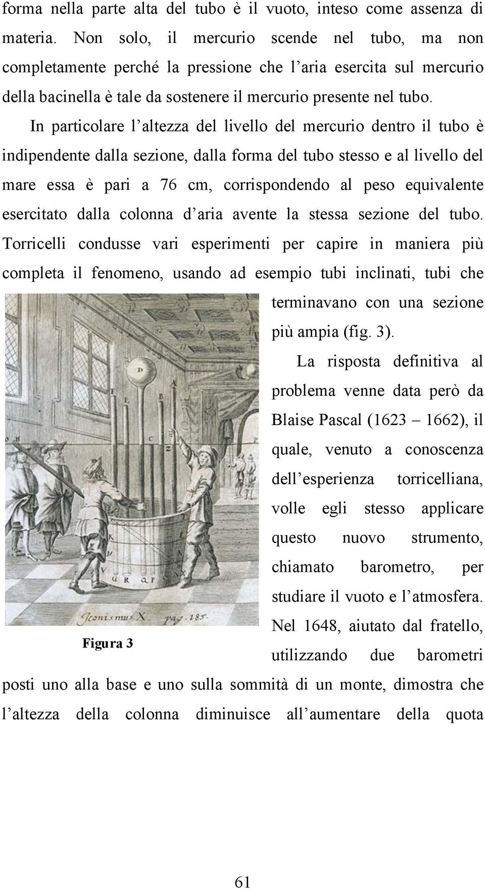 In particolare l altezza del livello del mercurio dentro il tubo è indipendente dalla sezione, dalla forma del tubo stesso e al livello del mare essa è pari a 76 cm, corrispondendo al peso