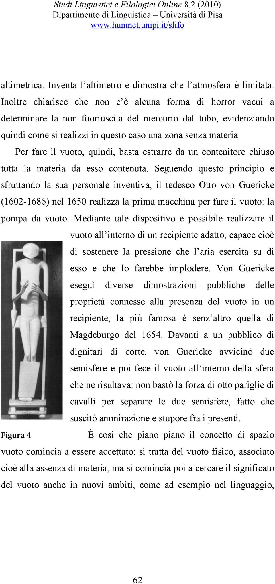 Per fare il vuoto, quindi, basta estrarre da un contenitore chiuso tutta la materia da esso contenuta.