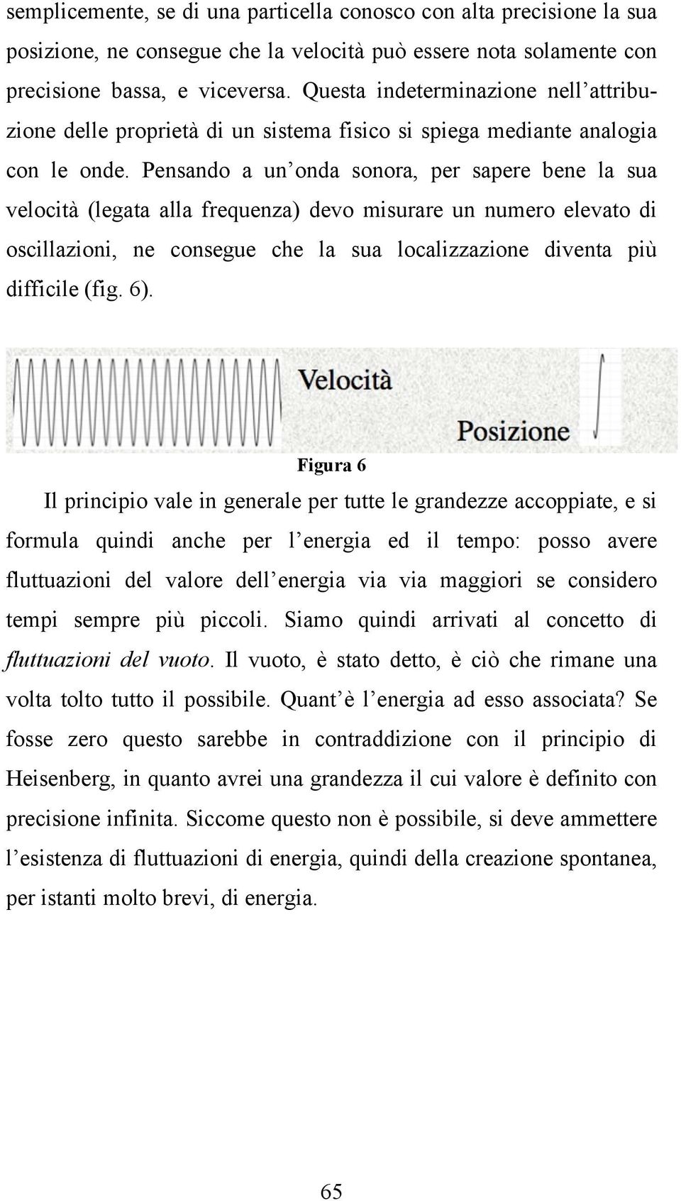 Pensando a un onda sonora, per sapere bene la sua velocità (legata alla frequenza) devo misurare un numero elevato di oscillazioni, ne consegue che la sua localizzazione diventa più difficile (fig.