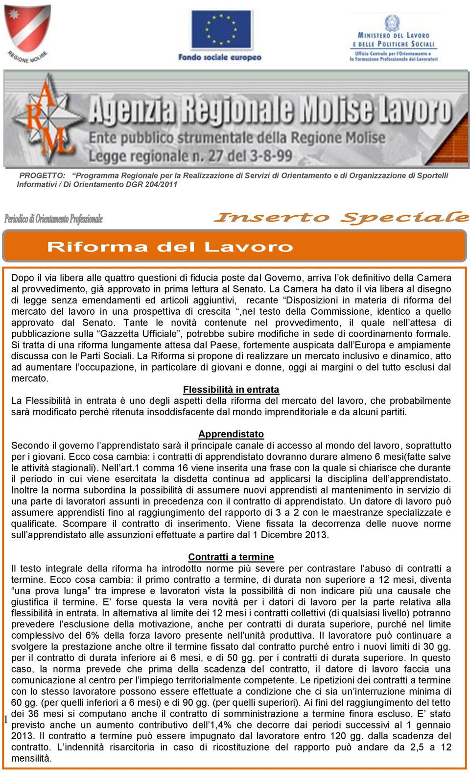 La Camera ha dato il via libera al disegno di legge senza emendamenti ed articoli aggiuntivi, recante Disposizioni in materia di riforma del mercato del lavoro in una prospettiva di crescita,nel