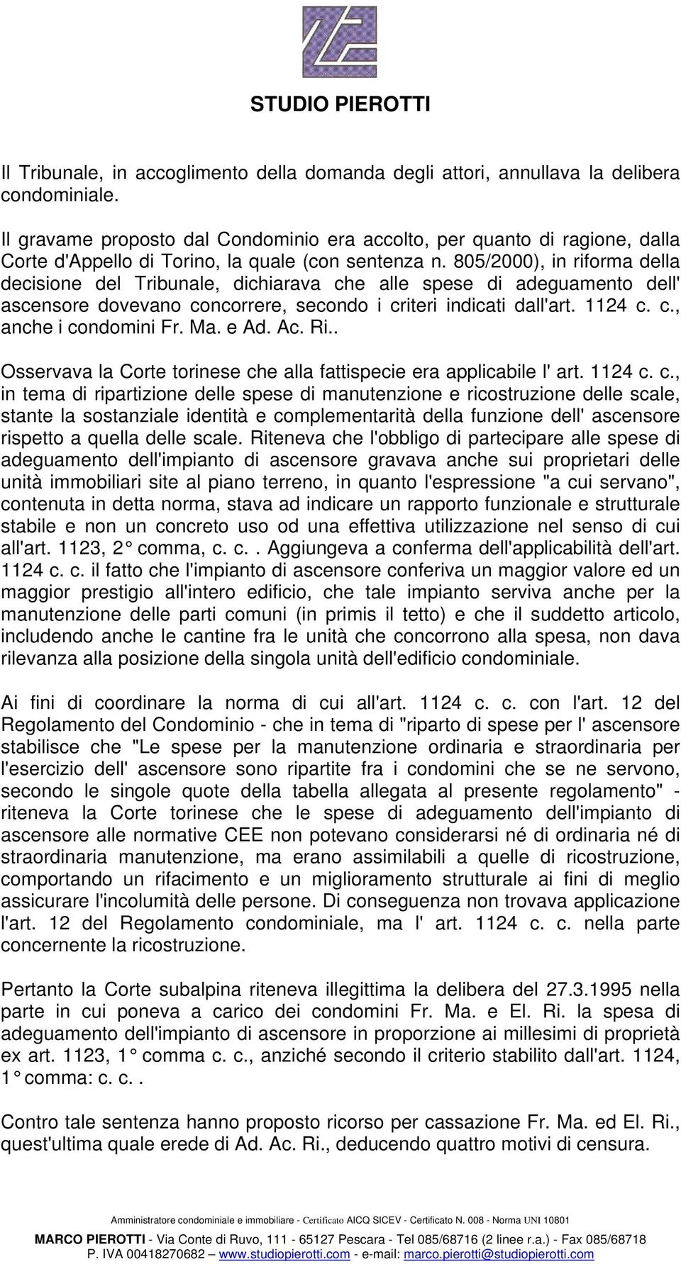 805/2000), in riforma della decisione del Tribunale, dichiarava che alle spese di adeguamento dell' ascensore dovevano concorrere, secondo i criteri indicati dall'art. 1124 c. c., anche i condomini Fr.