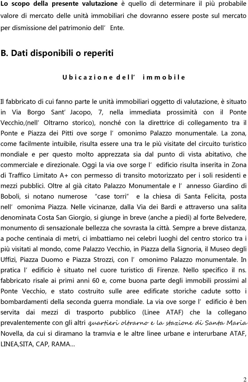 immediata prossimità con il Ponte Vecchio,(nell Oltrarno storico), nonché con la direttrice di collegamento tra il Ponte e Piazza dei Pitti ove sorge l omonimo Palazzo monumentale.