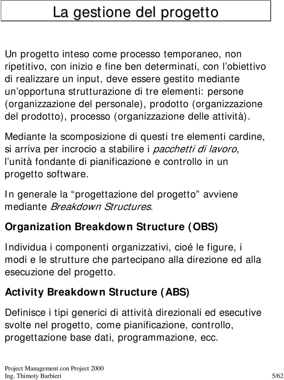 Mediante la scomposizione di questi tre elementi cardine, si arriva per incrocio a stabilire i pacchetti di lavoro, l unità fondante di pianificazione e controllo in un progetto software.