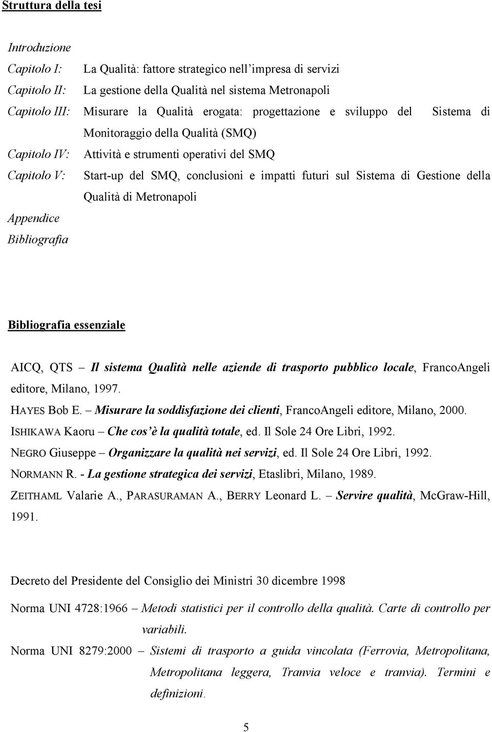 Sistema di Gestione della Qualità di Metronapoli Appendice Bibliografia Bibliografia essenziale AICQ, QTS Il sistema Qualità nelle aziende di trasporto pubblico locale, FrancoAngeli editore, Milano,