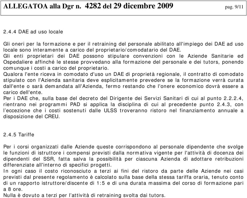 4 DAE ad uso locale Gli oneri per la formazione e per il retraining del personale abilitato all'impiego dei DAE ad uso locale sono interamente a carico del proprietario/comodatario del DAE.