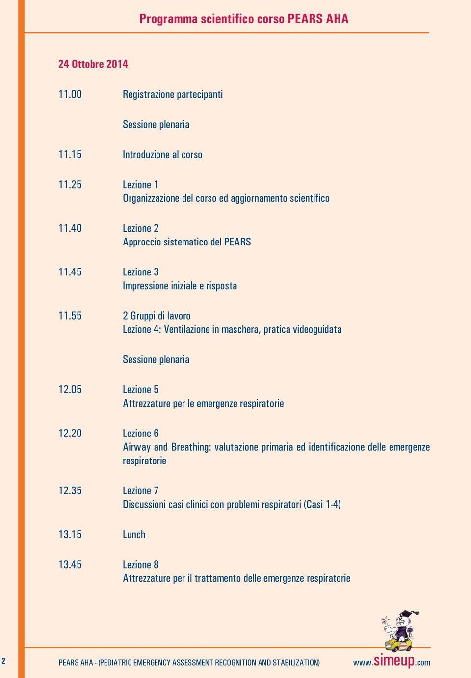 55 2 Gruppi di lavoro Lezione 4: Ventilazione in maschera, pratica videoguidata Sessione plenaria 12.05 Lezione 5 Attrezzature per le emergenze respiratorie 12.