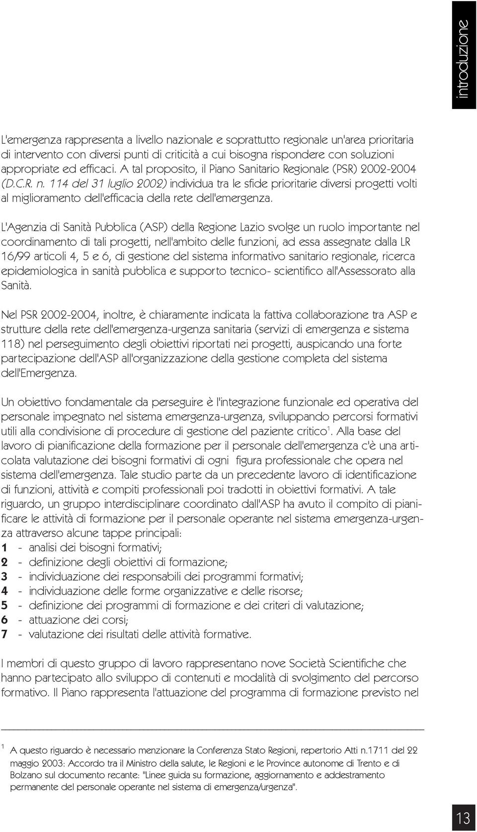 114 del 31 luglio 2002) individua tra le sfide prioritarie diversi progetti volti al miglioramento dell'efficacia della rete dell'emergenza.