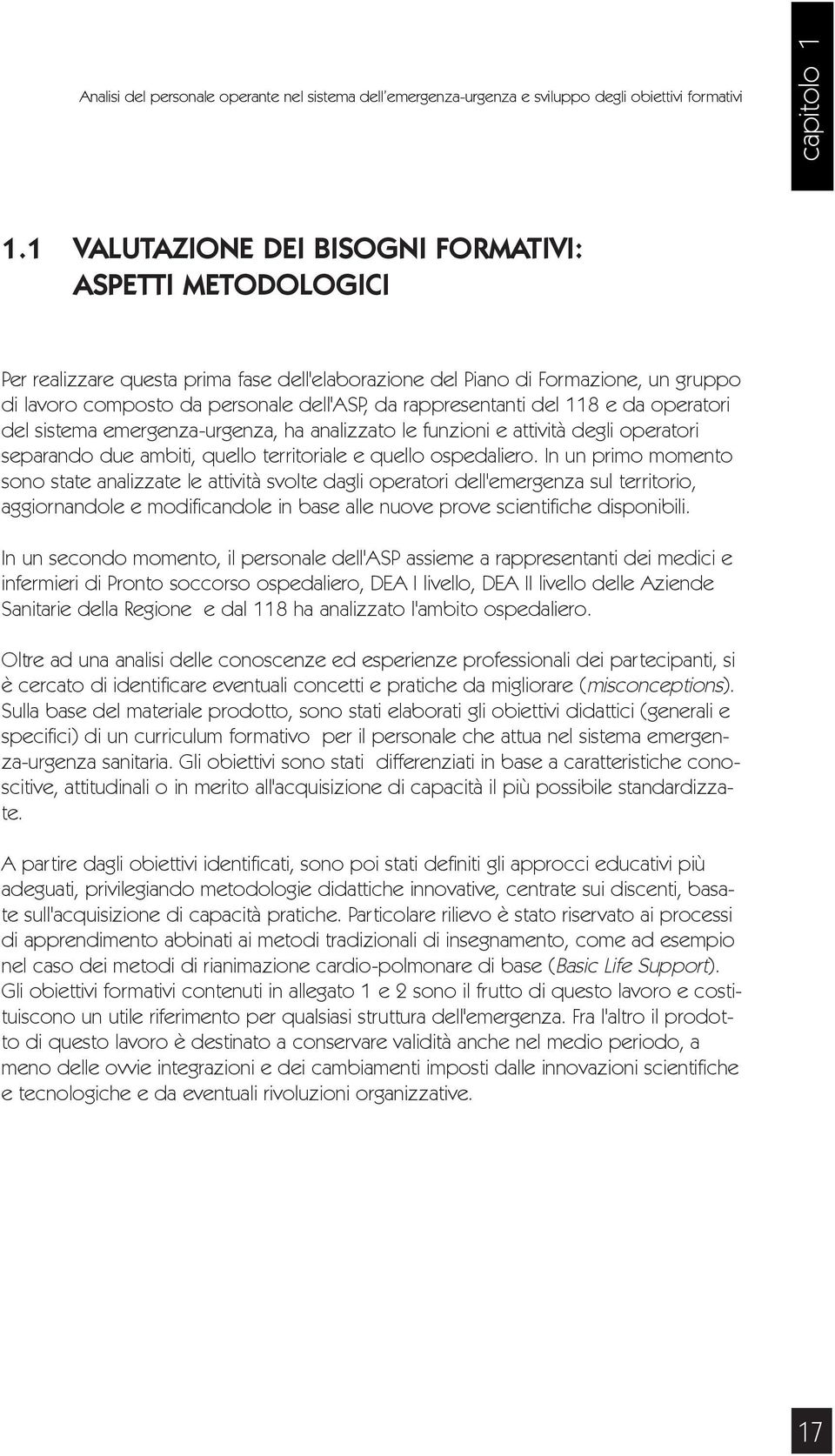 rappresentanti del 118 e da operatori del sistema emergenza-urgenza, ha analizzato le funzioni e attività degli operatori separando due ambiti, quello territoriale e quello ospedaliero.