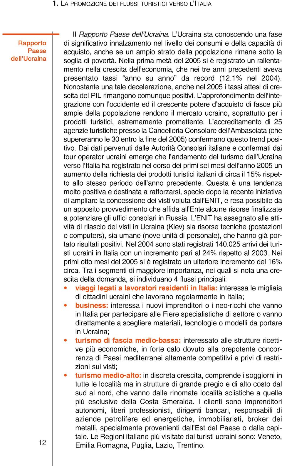 Nella prima metà del 2005 si è registrato un rallentamento nella crescita dell economia, che nei tre anni precedenti aveva presentato tassi anno su anno da record (12.1% nel 2004).