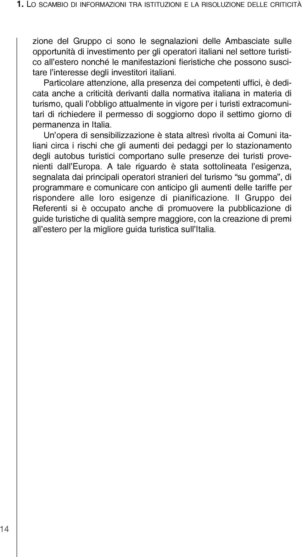 Particolare attenzione, alla presenza dei competenti uffici, è dedicata anche a criticità derivanti dalla normativa italiana in materia di turismo, quali l obbligo attualmente in vigore per i turisti