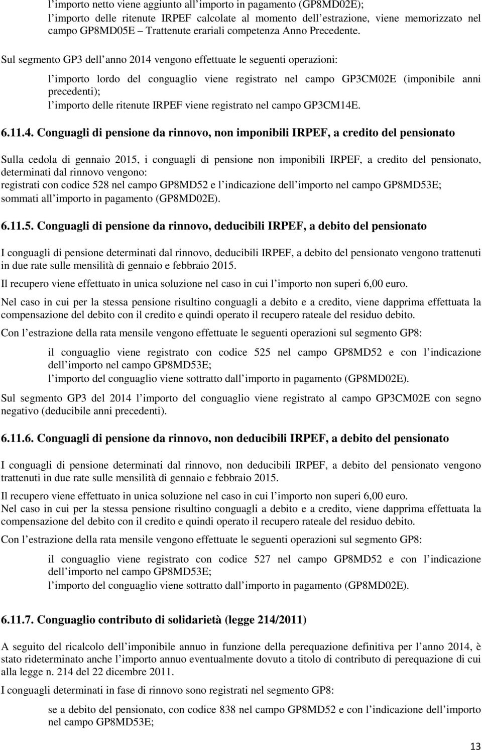 Sul segmento GP3 dell anno 2014 vengono effettuate le seguenti operazioni: l importo lordo del conguaglio viene registrato nel campo GP3CM02E (imponibile anni precedenti); l importo delle ritenute