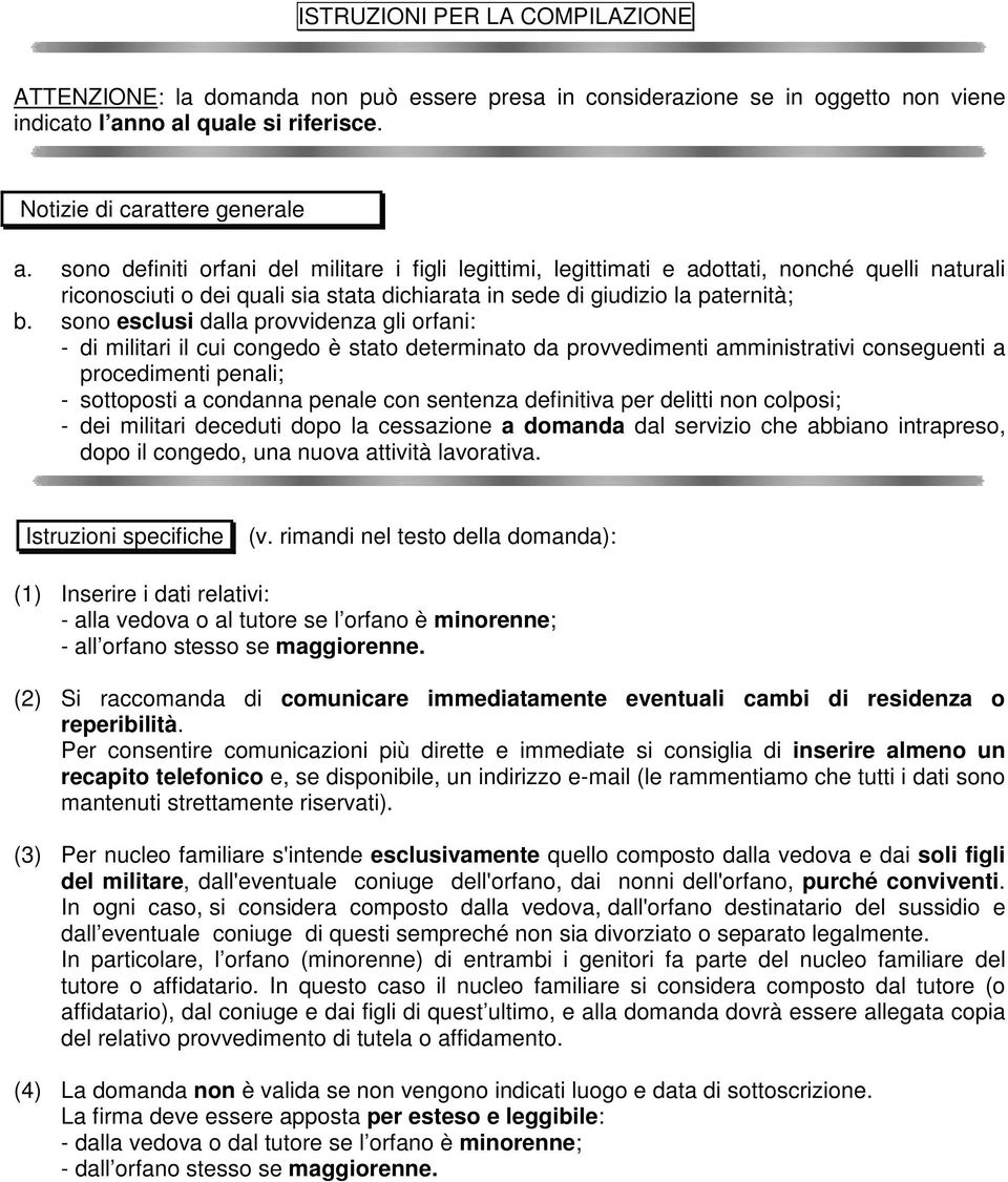 sono esclusi dalla provvidenza gli orfani: - di militari il cui congedo è stato determinato da provvedimenti amministrativi conseguenti a procedimenti penali; - sottoposti a condanna penale con