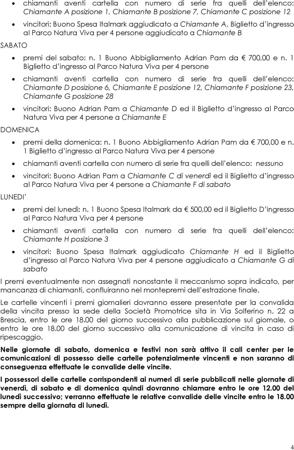 1 Biglietto d ingresso al Parco Natura Viva per 4 persone DOMENICA chiamanti aventi cartella con numero di serie fra quelli dell elenco: Chiamante D posizione 6, Chiamante E posizione 12, Chiamante F